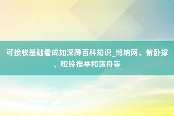 可接收基础看成如深蹲百科知识_博纳网、俯卧撑、哑铃推举和荡舟等