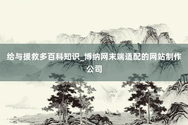 给与援救多百科知识_博纳网末端适配的网站制作公司