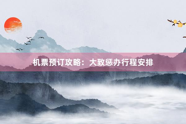 机票预订攻略：大致惩办行程安排