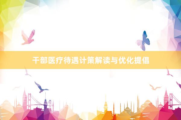 干部医疗待遇计策解读与优化提倡
