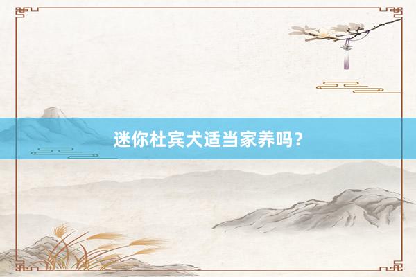 迷你杜宾犬适当家养吗?