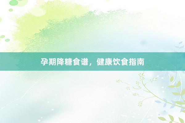 孕期降糖食谱，健康饮食指南