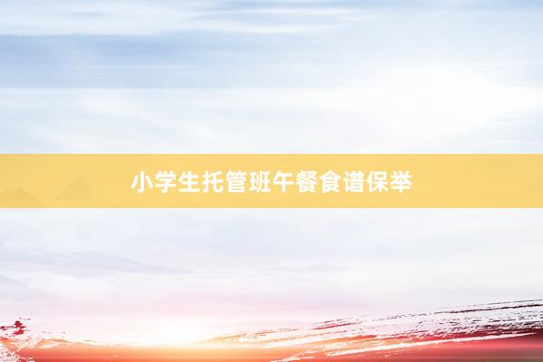 小学生托管班午餐食谱保举