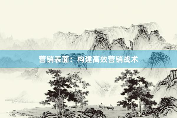 营销表面：构建高效营销战术