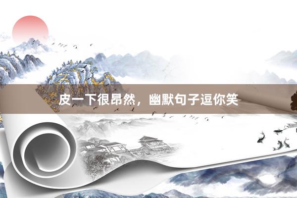 皮一下很昂然,幽默句子逗你笑