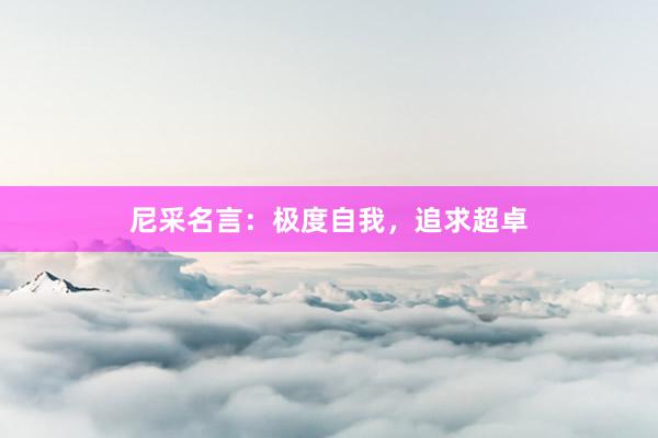 尼采名言：极度自我，追求超卓